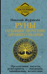 Руны: глубинное прочтение Древнего Знания. Предсказания, амулеты, рунескрипты — спасающие, защищающие, всемогущие