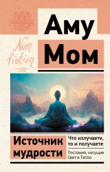 Источник мудрости. Что излучаете, то и получаете. Послания, несущие Свет и Тепло