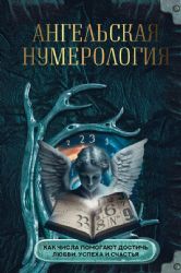 Ангельская нумерология. Как числа помогают достичь любви, успеха и счастья