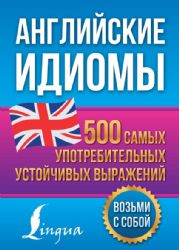 Английские идиомы. 500 самых употребительных устойчивых выражений