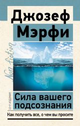 Сила вашего подсознания. Как получить все, о чем вы просите, 10-е издание