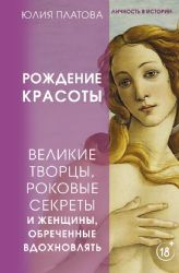 Великие творцы, роковые секреты и женщины, обреченные вдохновлять. Рождение красоты