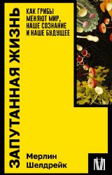 Запутанная жизнь. Как грибы меняют мир, наше сознание и наше будущее