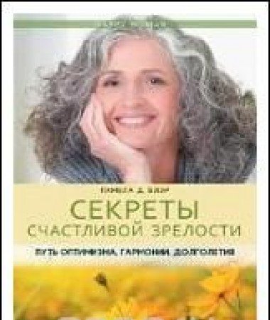 Секреты счастливой зрелости. Путь оптимизма, гармонии, долголетия. (Happy Life)