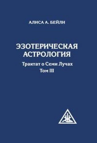 Эзотерическая астрология. 3-е изд. (обл) Трактат о Семи Лучах. Том 3