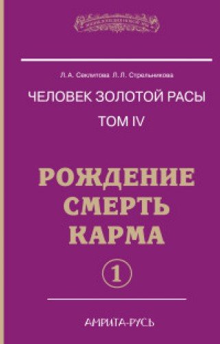 Человек золотой расы. Кн.4. Ч.1. 5-е изд. Рождение. Смерть. Карма