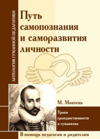 АнтологияГуманнойПедагогики Путь самопознания и саморазвития личности. М. Монтень