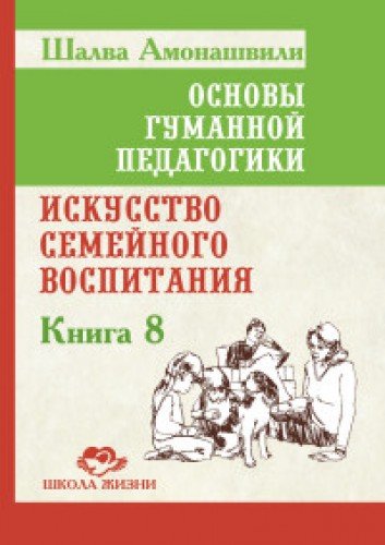 Основы гуманной педагогики. Кн. 8. 2-е изд. Искусство семейного воспитания