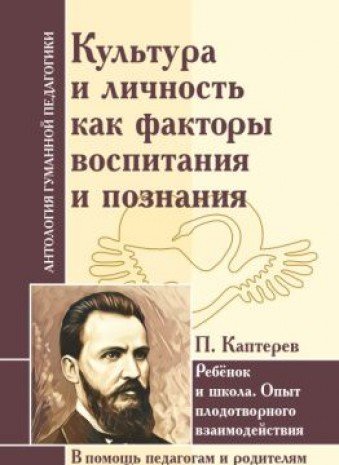 АнтологияГуманнойПедагогики. Культура и личность как факторы воспитания и познания. Ребенок и школа... П. Каптерев