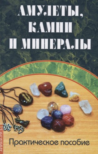 Амулеты,камни и минералы. Практическое пособие.