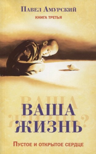 Ваша жизнь. Пустое и открытое сердце. Книга третья