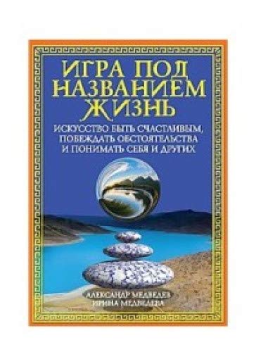 Игра под названием жизнь. Искусство быть счастливым, побеждать обстоятельства и понимать себя и друг