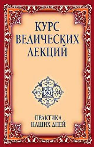 Курс ведических лекций. Практика наших дней. 3-е изд.