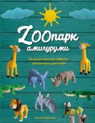 ZOOпарк амигуруми. Увлекательное сафари, связанное крючком