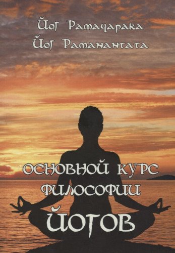 Основной курс Философии йогов. Четырнадцать Уроков Йогической Философии и Восточного Оккультизма