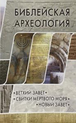 Библейская археология: Ветхий Завет.Свитки Мертвого моря.Новый Завет