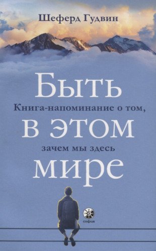 Быть в этом мире.Книга-напоминание о том,зачем мы здесь