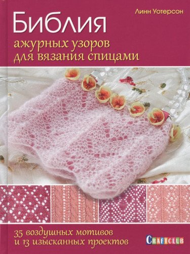 Библия ажурных узоров для вязания спицами.35 воздушных мотивов и 13 изысканных п