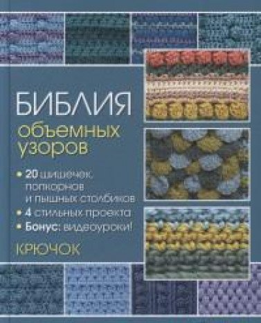 Библия объемных узоров.20 шишечек попкорнов и пышн.столбиков.4 стильных проекта