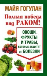 Полная победа над раком! Овощи,фрукты и травы,которые защитят от болезни (12+)