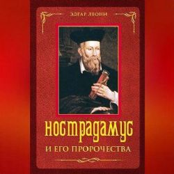 Нострадамус и его пророчества. Полное жизнеописаеие великого предсказателя и аст