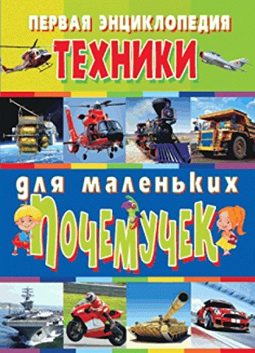 Первая энциклопедия техники для маленьких почемуч