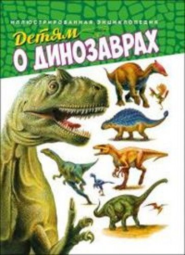 Детям о динозаврах. Иллюстрированная энциклопедия