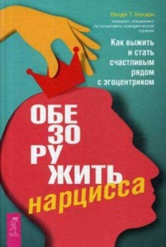 Обезоружить нарцисса. Как выжить и стать счастливым рядом с эгоцентриком