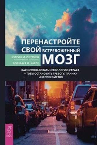 Перенастройте свой встревоженный мозг. Как использовать неврологию страха, чтобы остановить тревогу, панику и беспокойство