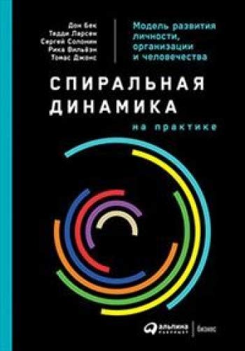 Спиральная динамика на практике.Модель развития личности,организации и человечес