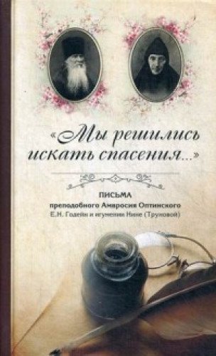 Мы решились искать спасения…: Письма преподобного Амвросия Оптинского в Ахтырский Гусевский монастырь Е.Н.Годейн и игумении Нине (Труновой)