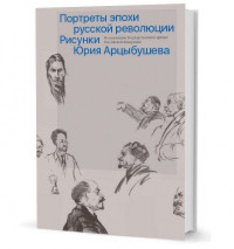 Портреты эпохи русской революции.Рисунки Юрия Арцыбушева