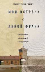 Мои встречи с Анной Франк. Откровения выжившей в концлагере