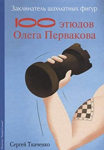 Заклинатель шахматных фигур.100 этюдов Олега Первакова