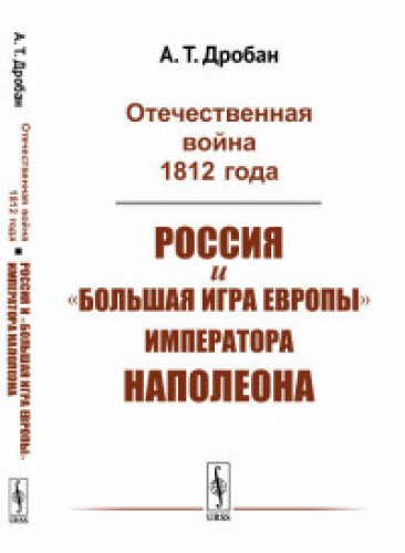 Отечественная война 1812 года. Россия и большая игра Европы императора Наполеона