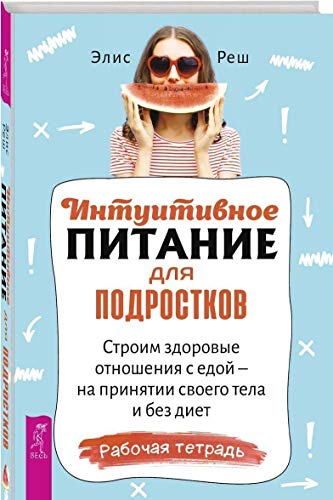 Интуитивное питание для подростков. Строим здоровые отношения с едой - на принятии своего тела и без диет. Рабочая тетрадь