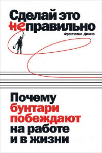 Сделай это неправильно:Почему бунтари побеждают на работе и в жизни