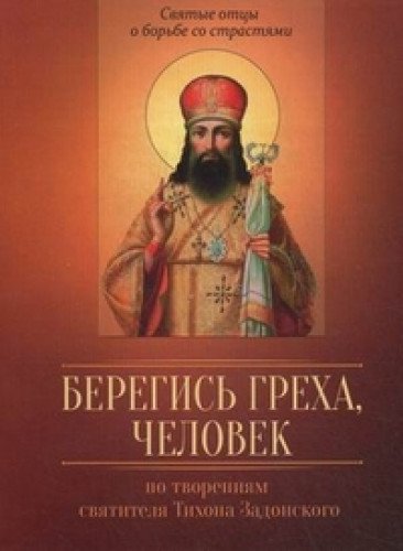 Берегись греха, человек. По творениям святителя Тихона Задонского