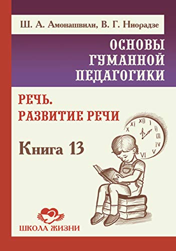 Основы гуманной педагогики. Кн. 13. Речь. Развитие речи