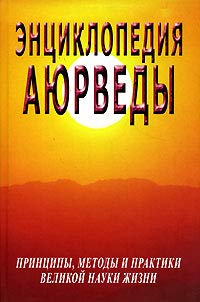 Энциклопедия аюрведы (принципы, методы и практики великой науки жизни)