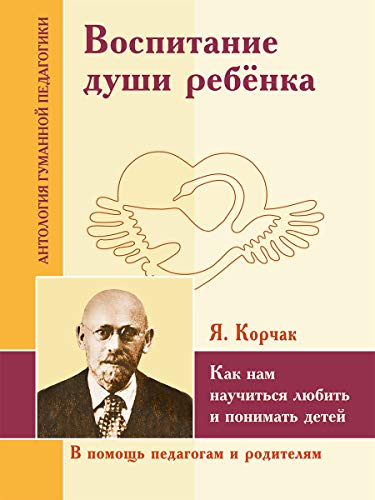 АГП Воспитание души ребенка. Как нам научиться любить и понимать детей. Я.Корчак