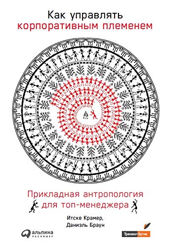 Как управлять корпоративным племенем.Прикладная антропология для топ-менеджера