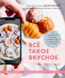 Всё такое вкусное. Как научиться красиво снимать