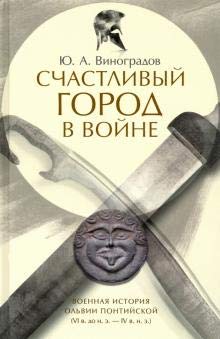 Счастливый город в войне.Военная история Ольвии Понтийской (VI в.до н.э.- IV в.н