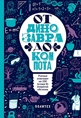 От динозавра до компота.Ученые отвечают на 100 (и еще 8) вопросов обо всем