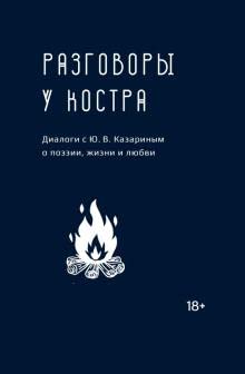 Разговоры у костра:Диалоги с Ю.В.Казариным о поэзии,жизни и любви