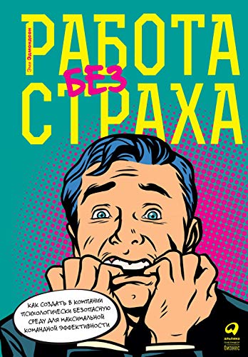 Работа без страха.Как создать в компан.психолог.безопасн.среду для макс.команд.э