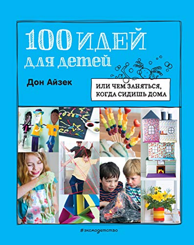 100 идей для детей: или чем заняться, когда сидишь дома