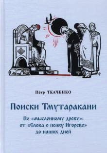 Поиски Тмутаракани.По мысленному древу от Слова о полку Игореве до наших дней