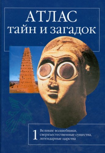 Атлас тайн и загадок. Книга 1. Великие волшебники, сверхъестественные существа, легендарные царства